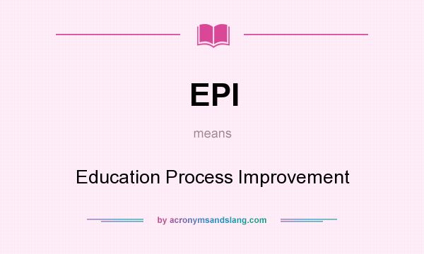 What does EPI mean? It stands for Education Process Improvement