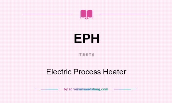What does EPH mean? It stands for Electric Process Heater