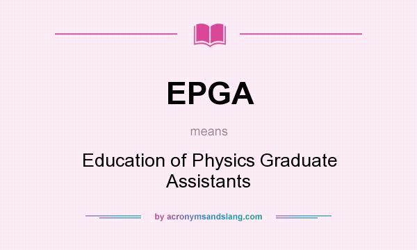 What does EPGA mean? It stands for Education of Physics Graduate Assistants