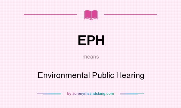 What does EPH mean? It stands for Environmental Public Hearing