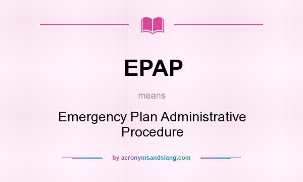 What does EPAP mean? It stands for Emergency Plan Administrative Procedure