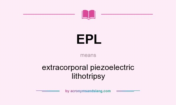What does EPL mean? It stands for extracorporal piezoelectric lithotripsy