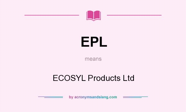 What does EPL mean? It stands for ECOSYL Products Ltd