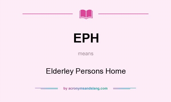 What does EPH mean? It stands for Elderley Persons Home