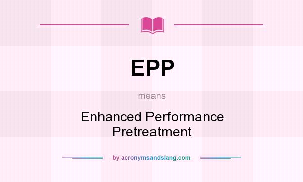 What does EPP mean? It stands for Enhanced Performance Pretreatment