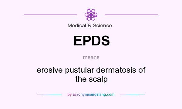 What does EPDS mean? It stands for erosive pustular dermatosis of the scalp
