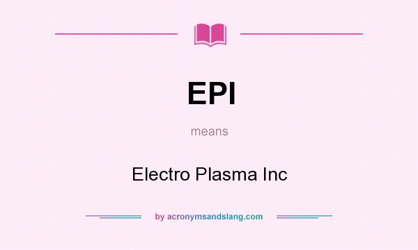 What does EPI mean? It stands for Electro Plasma Inc