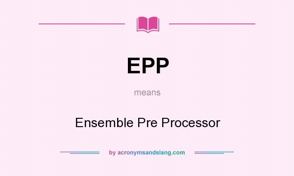 What does EPP mean? It stands for Ensemble Pre Processor
