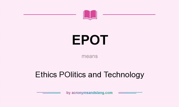 What does EPOT mean? It stands for Ethics POlitics and Technology