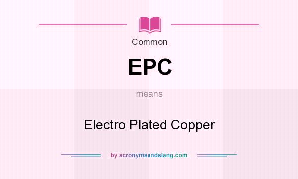 What does EPC mean? It stands for Electro Plated Copper
