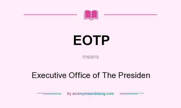 What does EOTP mean? It stands for Executive Office of The Presiden