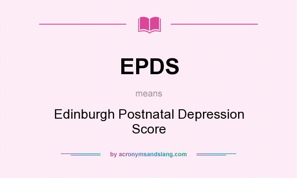 What does EPDS mean? It stands for Edinburgh Postnatal Depression Score