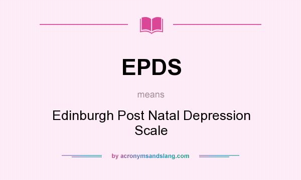 What does EPDS mean? It stands for Edinburgh Post Natal Depression Scale