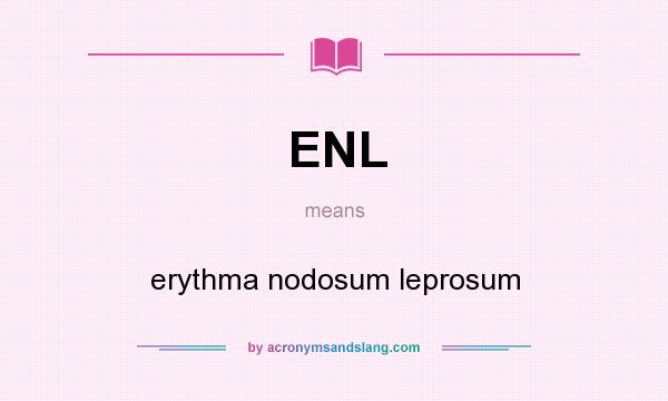 What does ENL mean? It stands for erythma nodosum leprosum