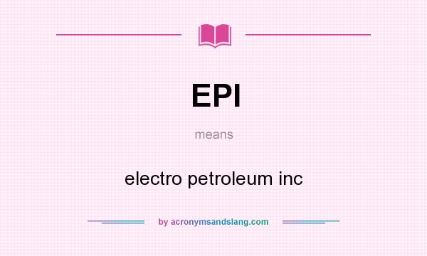 What does EPI mean? It stands for electro petroleum inc