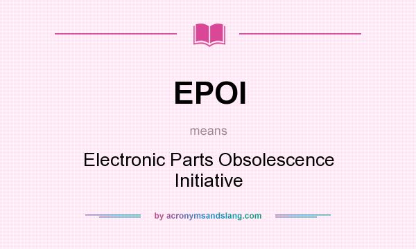 What does EPOI mean? It stands for Electronic Parts Obsolescence Initiative