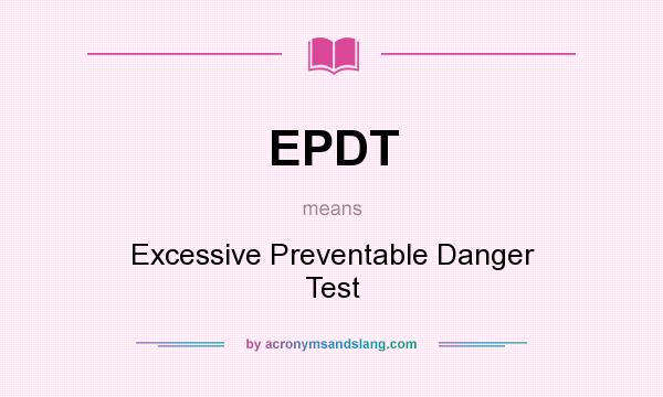 What does EPDT mean? It stands for Excessive Preventable Danger Test