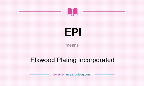What does EPI mean? It stands for Elkwood Plating Incorporated