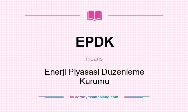 What does EPDK mean? It stands for Enerji Piyasasi Duzenleme Kurumu
