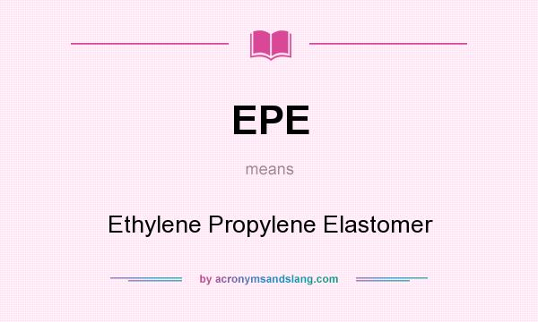 What does EPE mean? It stands for Ethylene Propylene Elastomer