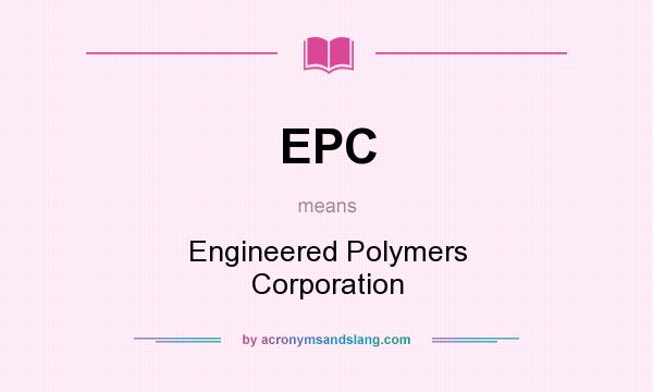 What does EPC mean? It stands for Engineered Polymers Corporation