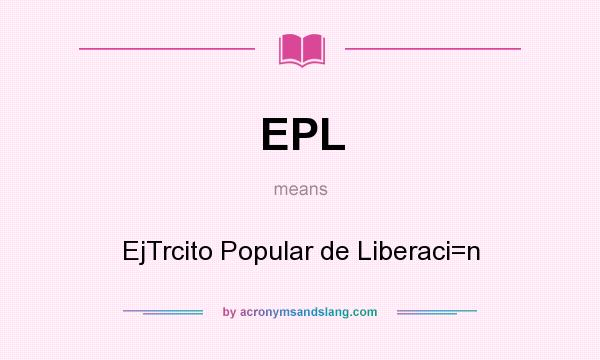 What does EPL mean? It stands for EjTrcito Popular de Liberaci=n