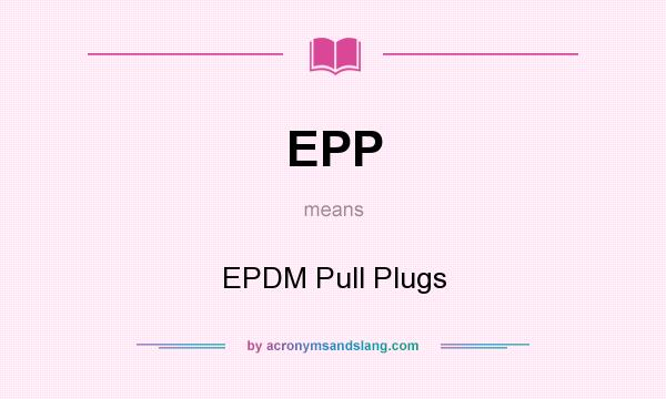 What does EPP mean? It stands for EPDM Pull Plugs