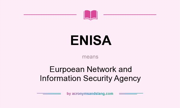 What does ENISA mean? It stands for Eurpoean Network and Information Security Agency