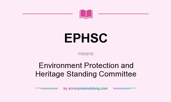 What does EPHSC mean? It stands for Environment Protection and Heritage Standing Committee
