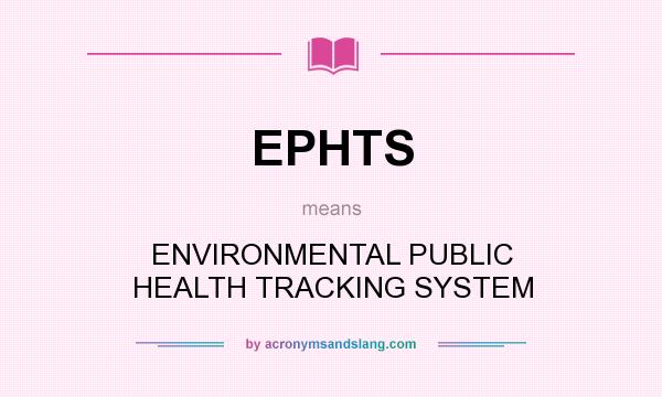 What does EPHTS mean? It stands for ENVIRONMENTAL PUBLIC HEALTH TRACKING SYSTEM
