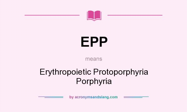 What does EPP mean? It stands for Erythropoietic Protoporphyria Porphyria