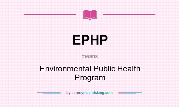What does EPHP mean? It stands for Environmental Public Health Program