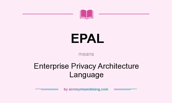 What does EPAL mean? It stands for Enterprise Privacy Architecture Language