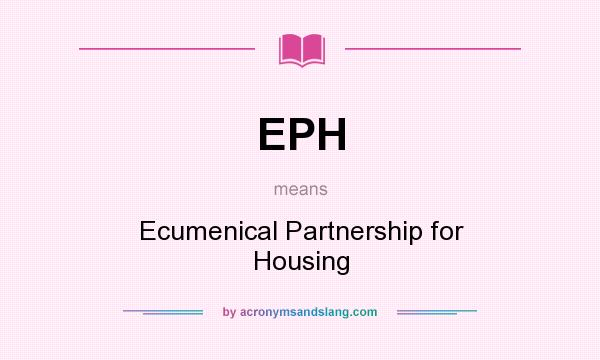 What does EPH mean? It stands for Ecumenical Partnership for Housing