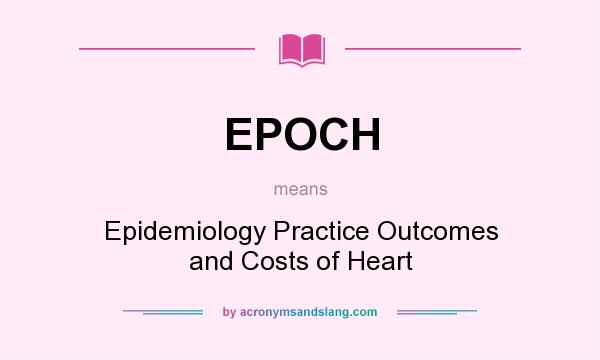 What does EPOCH mean? It stands for Epidemiology Practice Outcomes and Costs of Heart