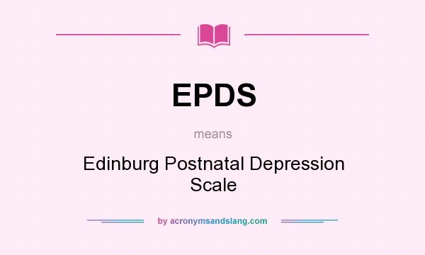 What does EPDS mean? It stands for Edinburg Postnatal Depression Scale