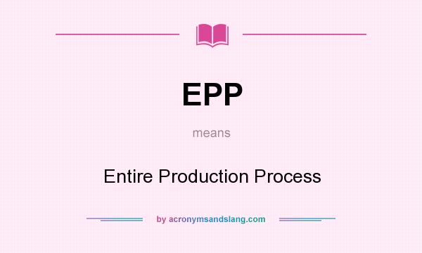 What does EPP mean? It stands for Entire Production Process