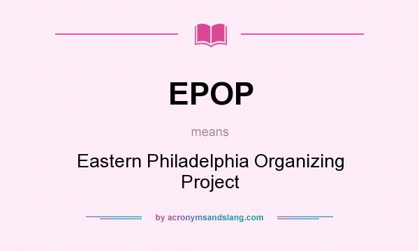 What does EPOP mean? It stands for Eastern Philadelphia Organizing Project