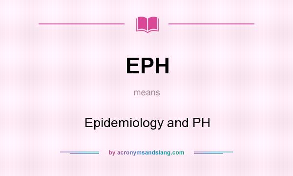 What does EPH mean? It stands for Epidemiology and PH
