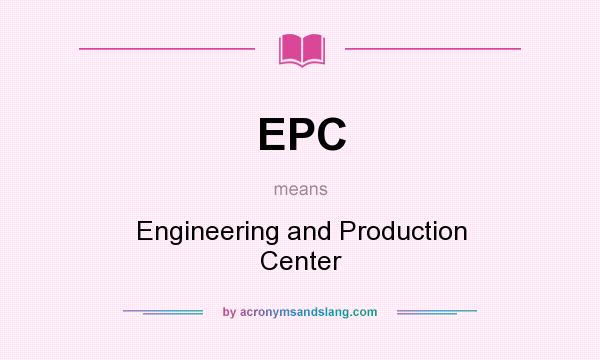 What does EPC mean? It stands for Engineering and Production Center