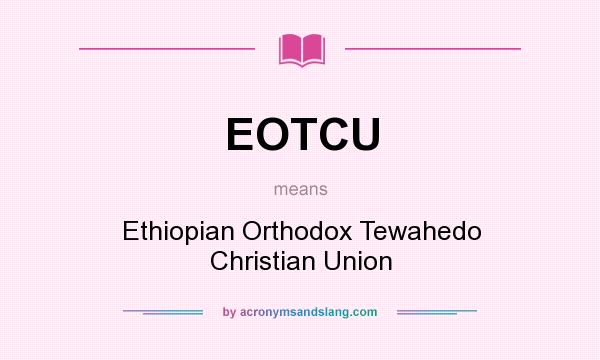 What does EOTCU mean? It stands for Ethiopian Orthodox Tewahedo Christian Union