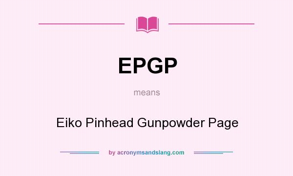 What does EPGP mean? It stands for Eiko Pinhead Gunpowder Page