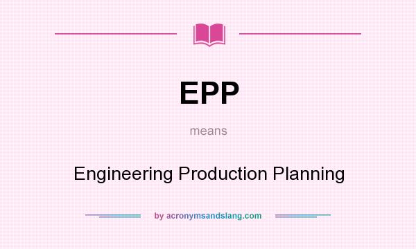 What does EPP mean? It stands for Engineering Production Planning