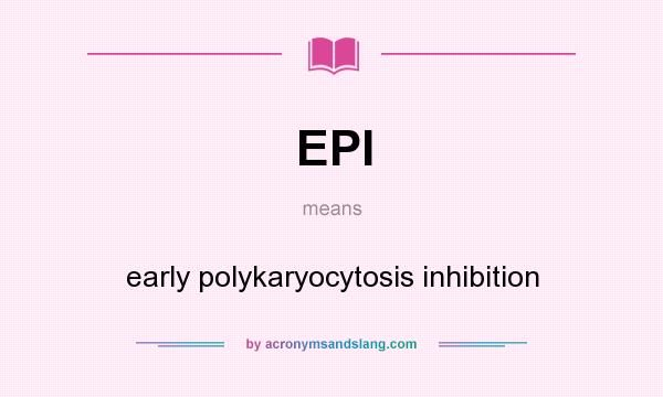 What does EPI mean? It stands for early polykaryocytosis inhibition