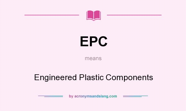 What does EPC mean? It stands for Engineered Plastic Components