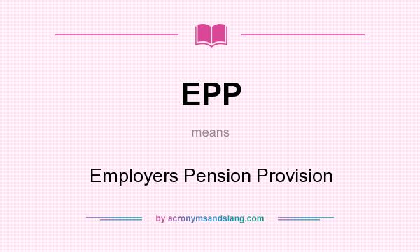What does EPP mean? It stands for Employers Pension Provision