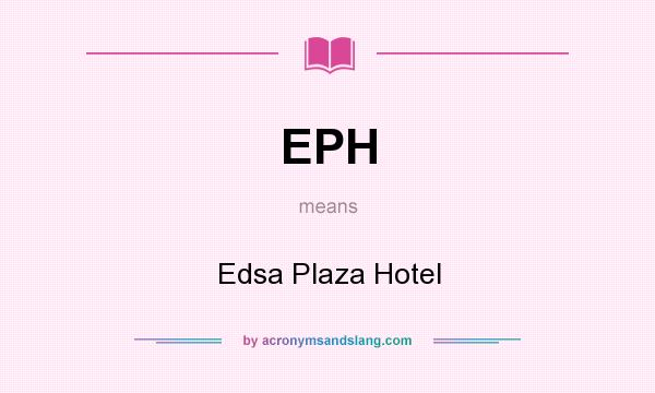 What does EPH mean? It stands for Edsa Plaza Hotel