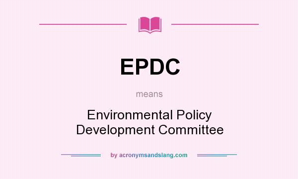 What does EPDC mean? It stands for Environmental Policy Development Committee
