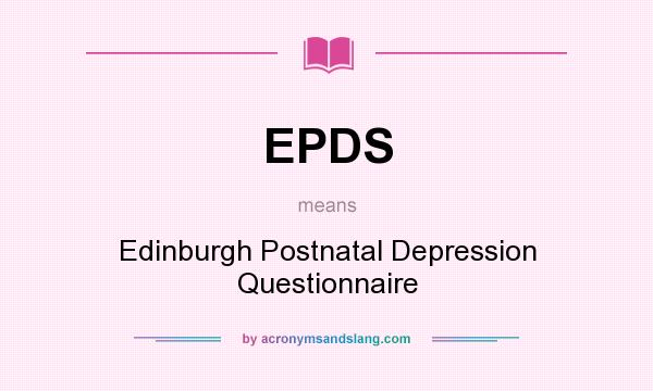 What does EPDS mean? It stands for Edinburgh Postnatal Depression Questionnaire