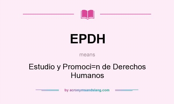 What does EPDH mean? It stands for Estudio y Promoci=n de Derechos Humanos